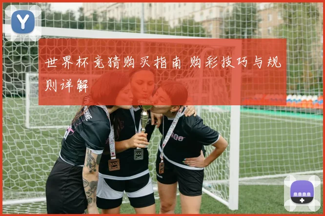 世界杯竞猜购买指南 购彩技巧与规则详解