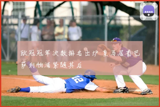 欧冠冠军次数排名出炉 皇马居首巴萨利物浦紧随其后