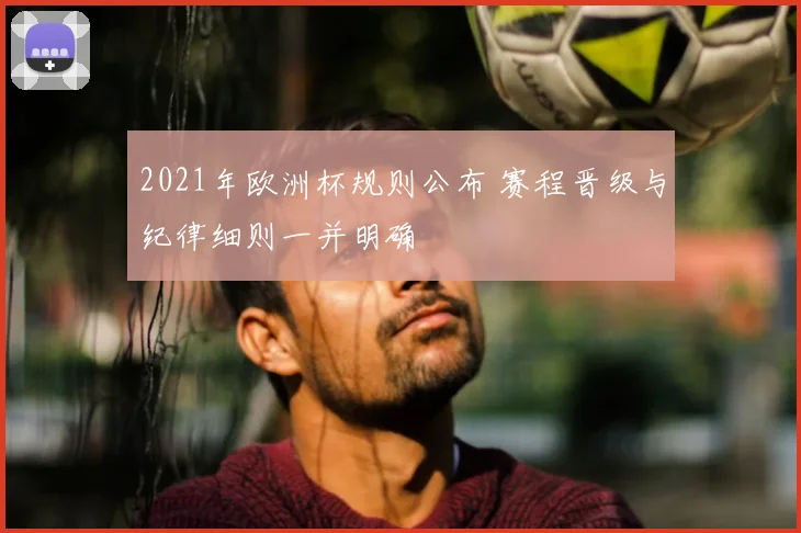 2021年欧洲杯规则公布 赛程晋级与纪律细则一并明确