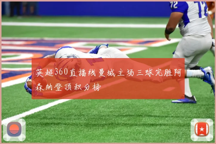 英超360直播线曼城主场三球完胜阿森纳登顶积分榜