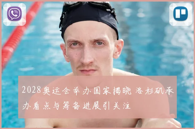 2028奥运会举办国家揭晓 洛杉矶承办看点与筹备进展引关注