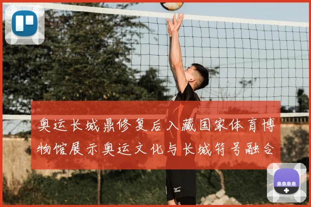 奥运长城鼎修复后入藏国家体育博物馆展示奥运文化与长城符号融合