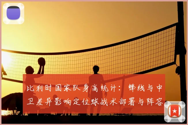 比利时国家队身高统计：锋线与中卫差异影响定位球战术部署与阵容