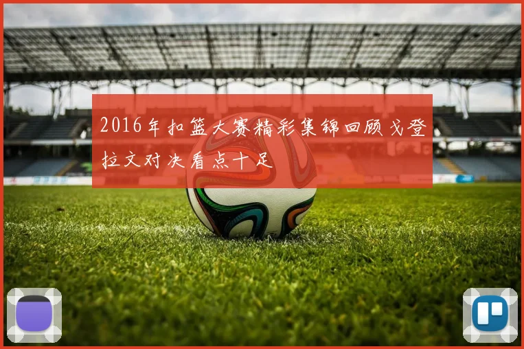 2016年扣篮大赛精彩集锦回顾戈登拉文对决看点十足