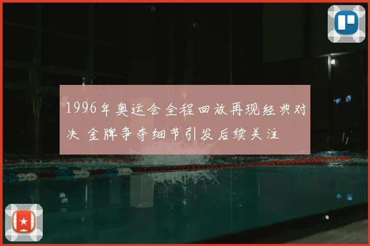1996年奥运会全程回放再现经典对决 金牌争夺细节引发后续关注
