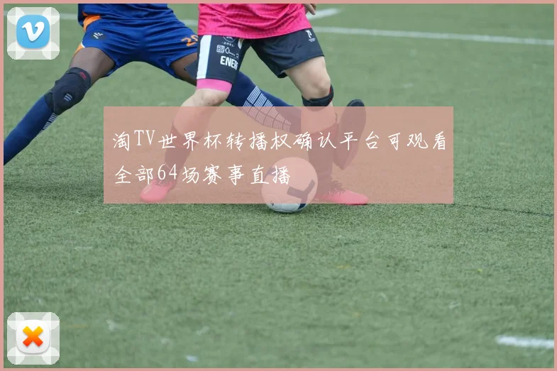 淘TV世界杯转播权确认平台可观看全部64场赛事直播
