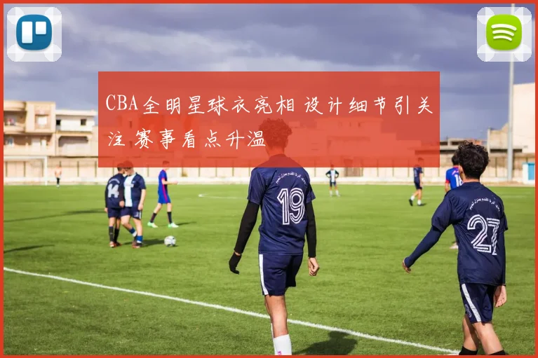 CBA全明星球衣亮相 设计细节引关注 赛事看点升温