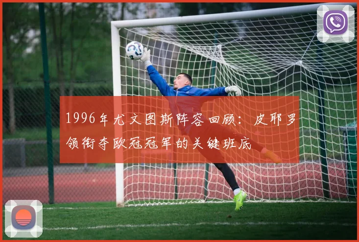 1996年尤文图斯阵容回顾：皮耶罗领衔夺欧冠冠军的关键班底