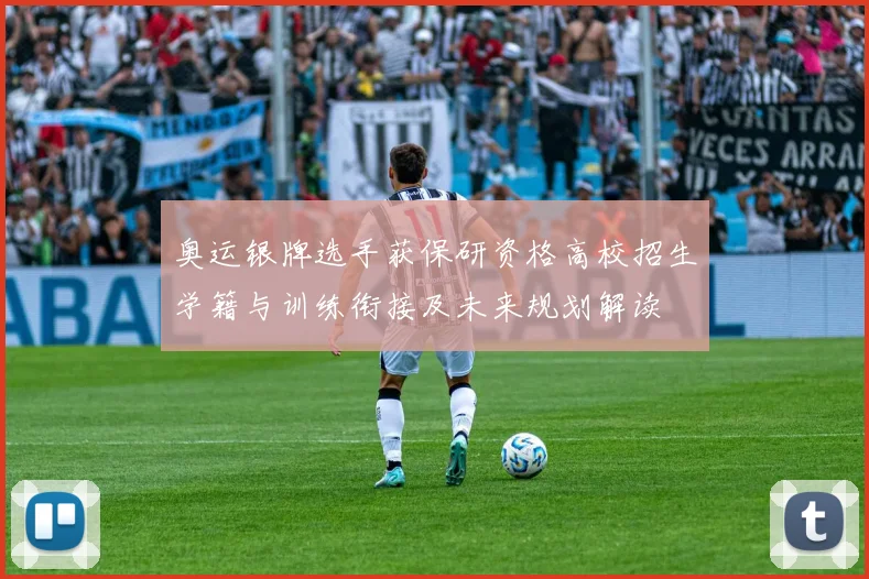 奥运银牌选手获保研资格高校招生学籍与训练衔接及未来规划解读