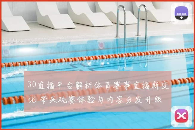 30直播平台解析体育赛事直播新变化 带来观赛体验与内容分发升级