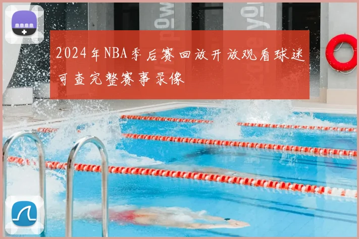2024年NBA季后赛回放开放观看球迷可查完整赛事录像