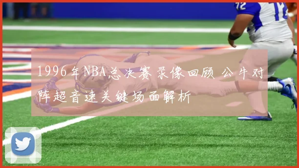 1996年NBA总决赛录像回顾 公牛对阵超音速关键场面解析