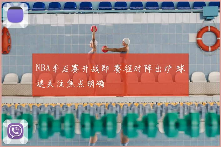 NBA季后赛开战即 赛程对阵出炉 球迷关注焦点明确