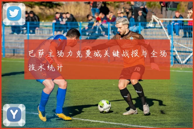 巴萨主场力克曼城关键战报与全场技术统计
