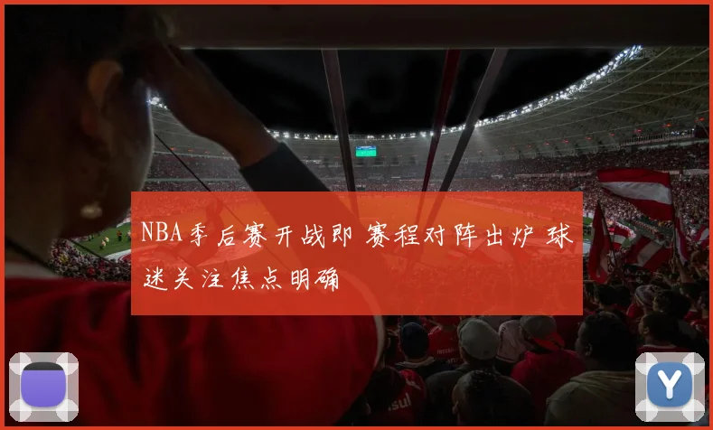 NBA季后赛开战即 赛程对阵出炉 球迷关注焦点明确