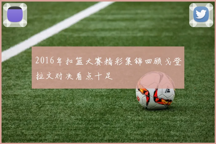 2016年扣篮大赛精彩集锦回顾戈登拉文对决看点十足
