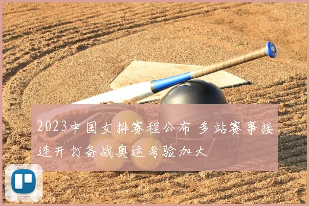 2023中国女排赛程公布 多站赛事接连开打备战奥运考验加大