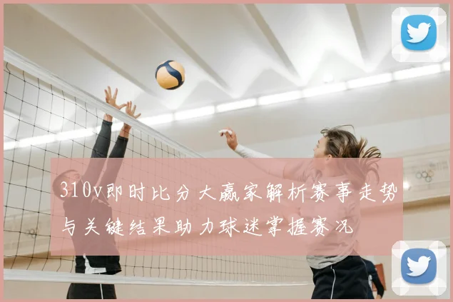 310v即时比分大赢家解析赛事走势与关键结果助力球迷掌握赛况