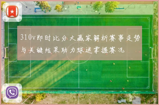 310v即时比分大赢家解析赛事走势与关键结果助力球迷掌握赛况